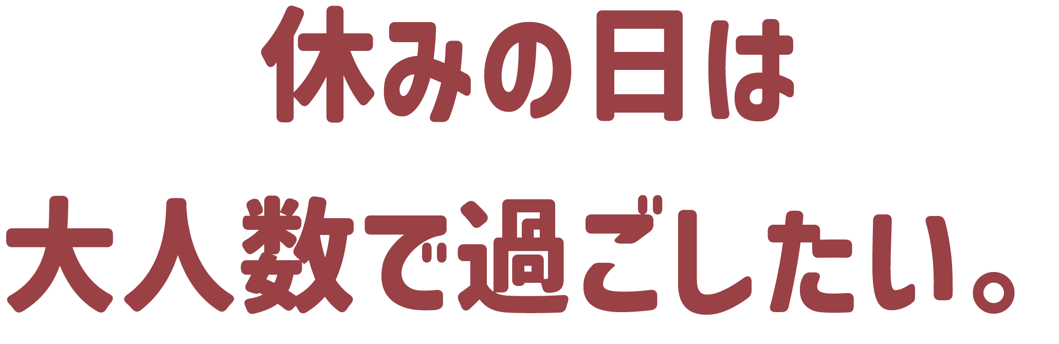 休みの日は大人数で過ごしたい。
