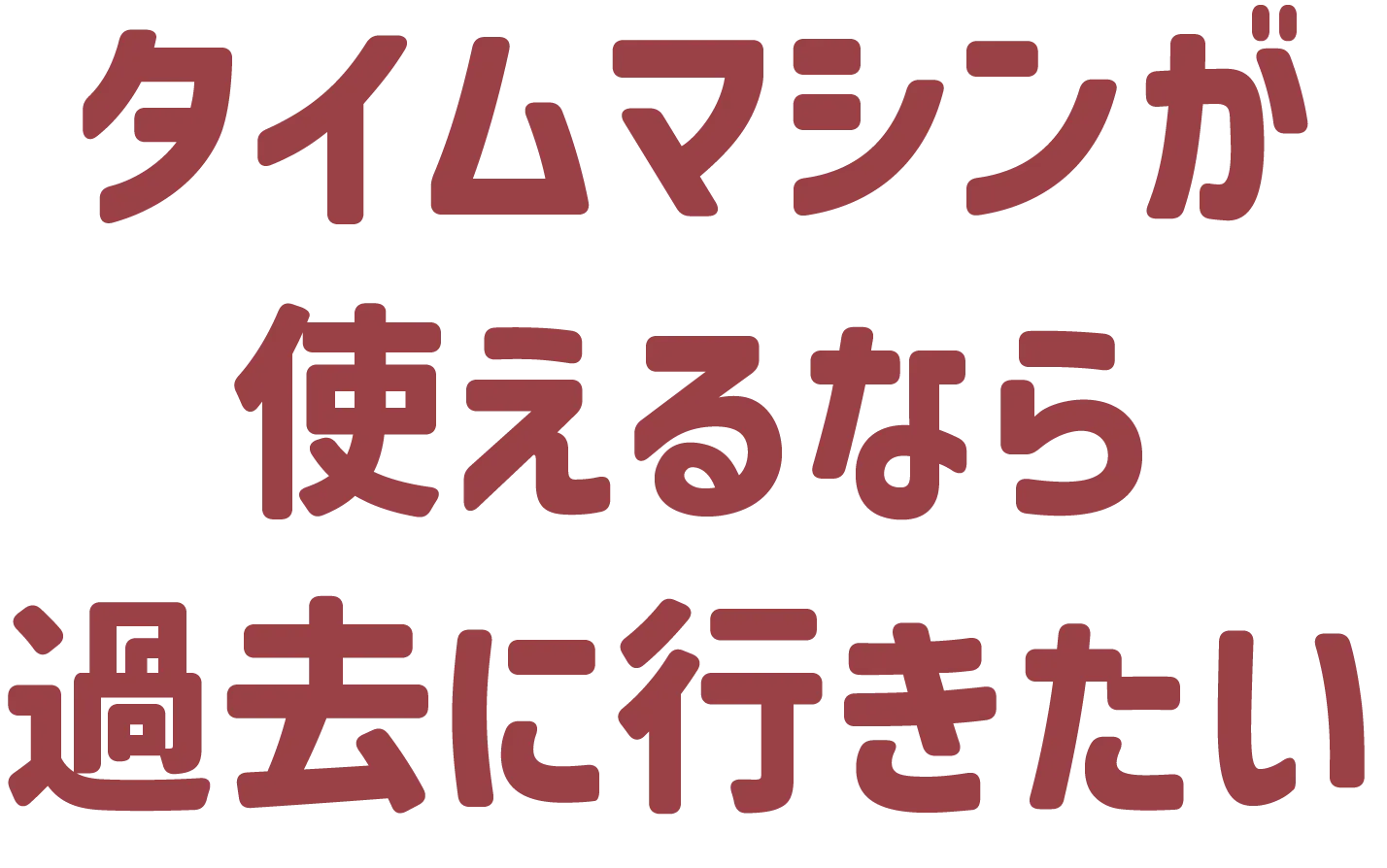 タイムマシンが使えるなら過去に行きたい