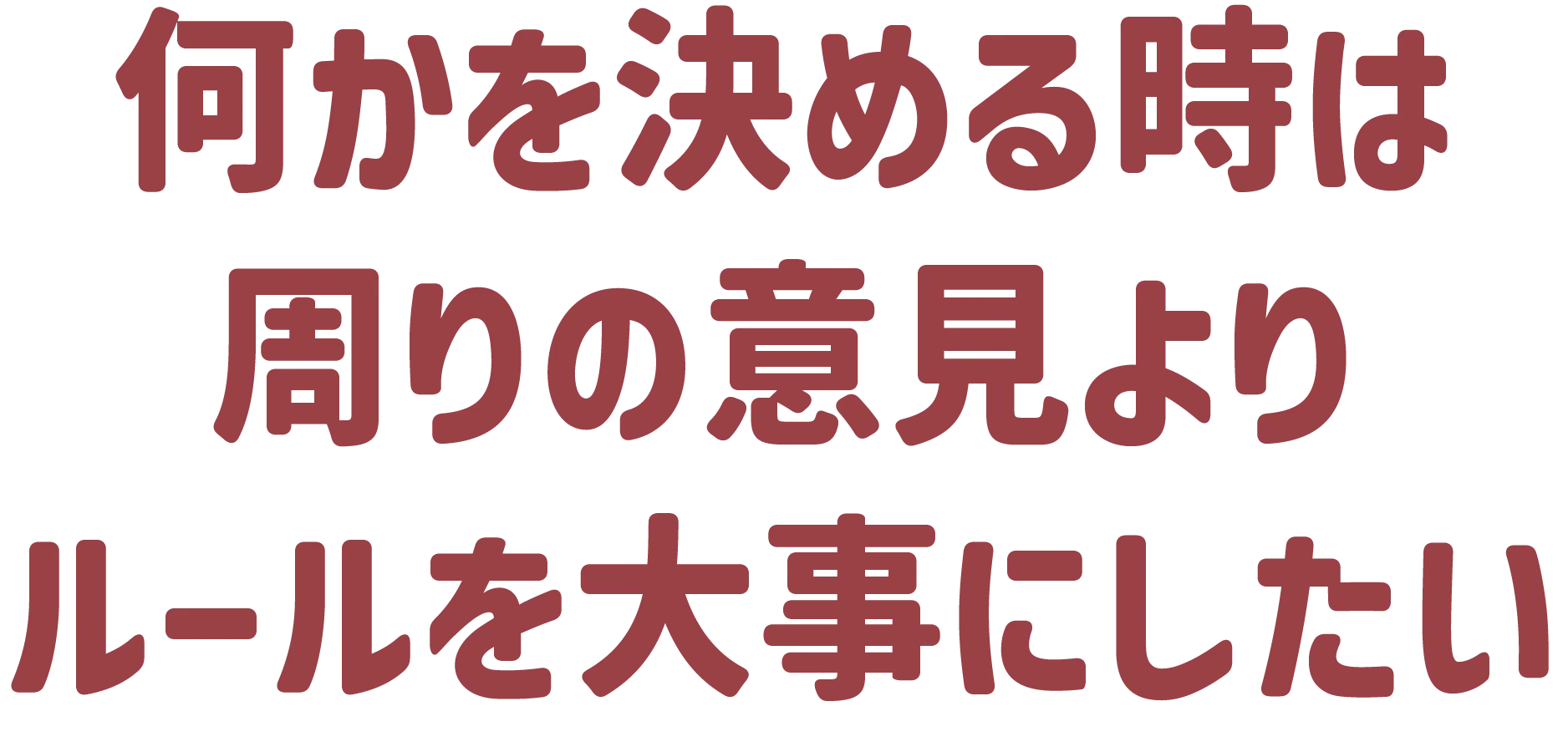 何かを決める時は周りの意見よりルールを大事にしたい