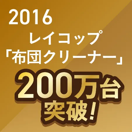 2016 レイコップ（終売）　200万　プラチナ 200万台突破
