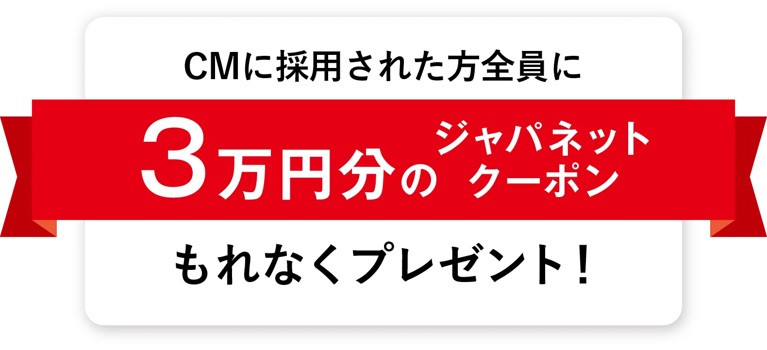 CMに採用された方全員に3万円分のジャパネットクーポンもれなくプレゼント
