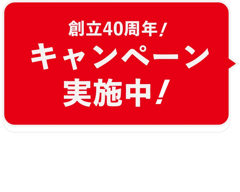 創立40周年を記念してキャンペーン実施中！