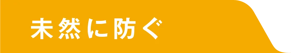 未然に防ぐ