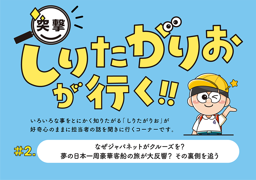 #2　なぜジャパネットがクルーズを？夢の日本一周豪華客船の旅が大反響？その裏側を追う～突撃知りたがりおが行く～